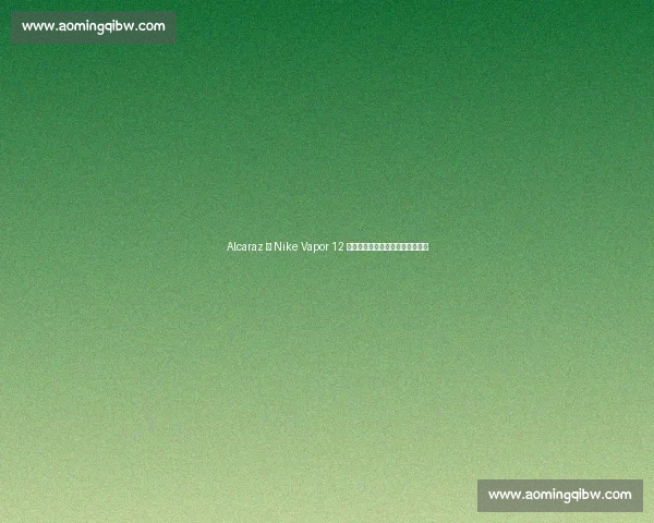 Alcaraz 携 Nike Vapor 12 问鼎美网:青春风暴与科技的共振 Alcaraz 携 Nike Vapor 12 问鼎美网:青春风暴与科技的共振